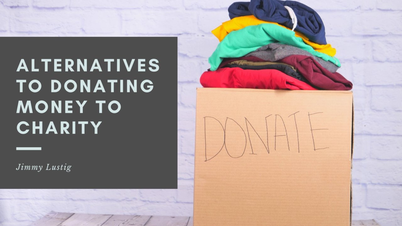 Alternatives To Donating Money To Charity Jimmy Lustig